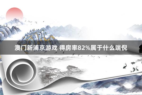 澳门新浦京游戏 得房率82%属于什么端倪