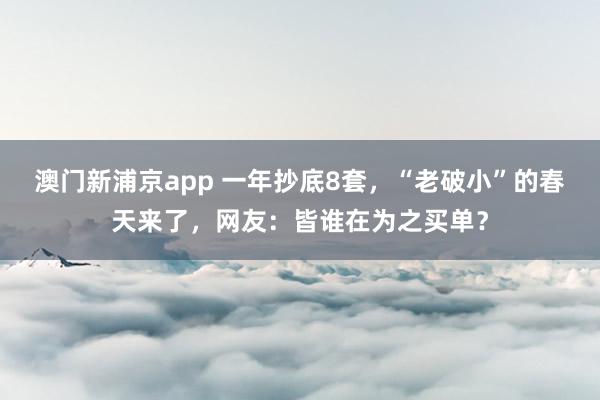 澳门新浦京app 一年抄底8套，“老破小”的春天来了，网友：皆谁在为之买单？